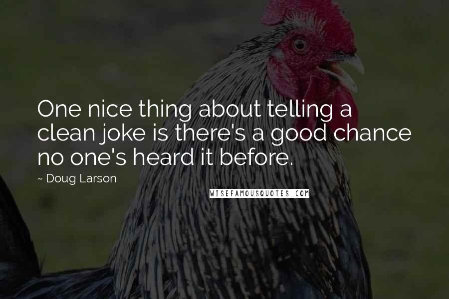 Doug Larson Quotes: One nice thing about telling a clean joke is there's a good chance no one's heard it before.