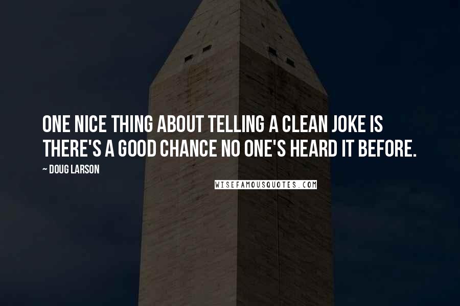 Doug Larson Quotes: One nice thing about telling a clean joke is there's a good chance no one's heard it before.