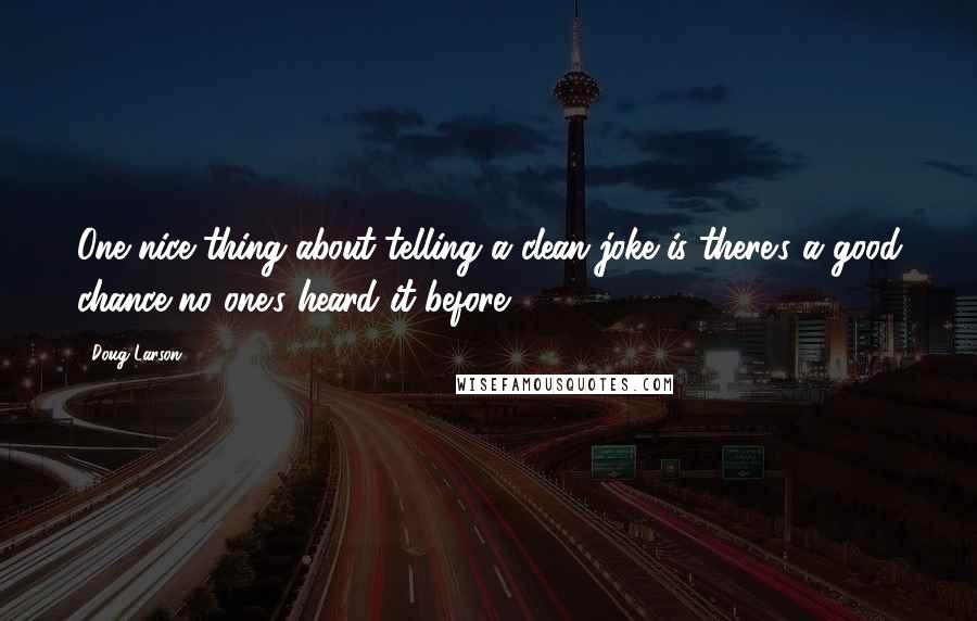 Doug Larson Quotes: One nice thing about telling a clean joke is there's a good chance no one's heard it before.