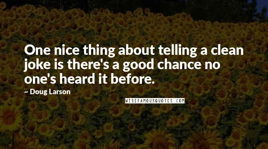 Doug Larson Quotes: One nice thing about telling a clean joke is there's a good chance no one's heard it before.