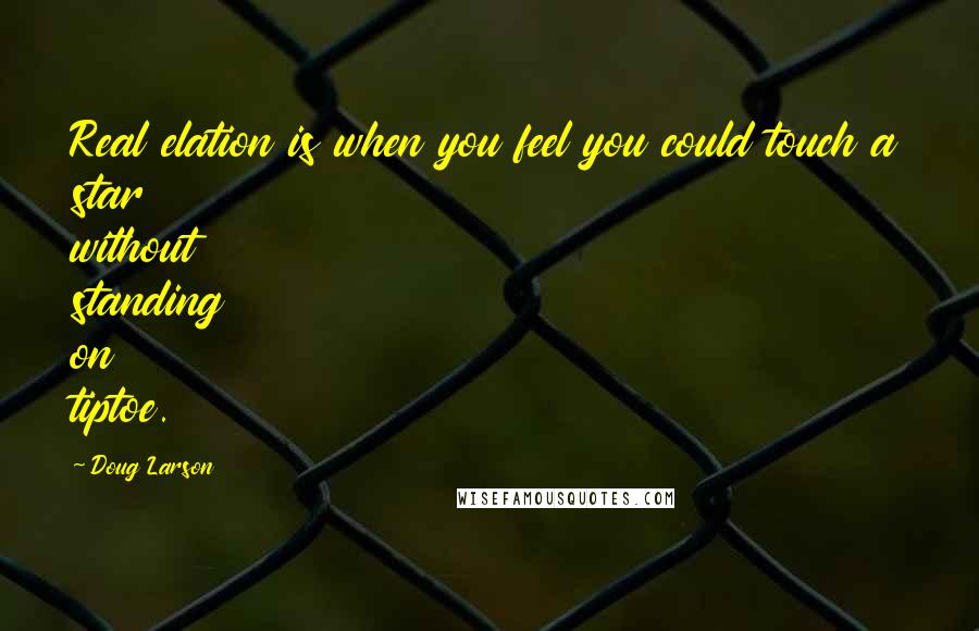 Doug Larson Quotes: Real elation is when you feel you could touch a star without standing on tiptoe.
