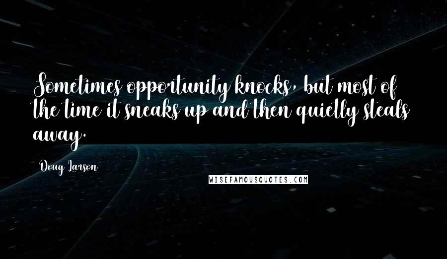 Doug Larson Quotes: Sometimes opportunity knocks, but most of the time it sneaks up and then quietly steals away.