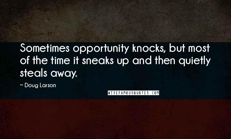 Doug Larson Quotes: Sometimes opportunity knocks, but most of the time it sneaks up and then quietly steals away.