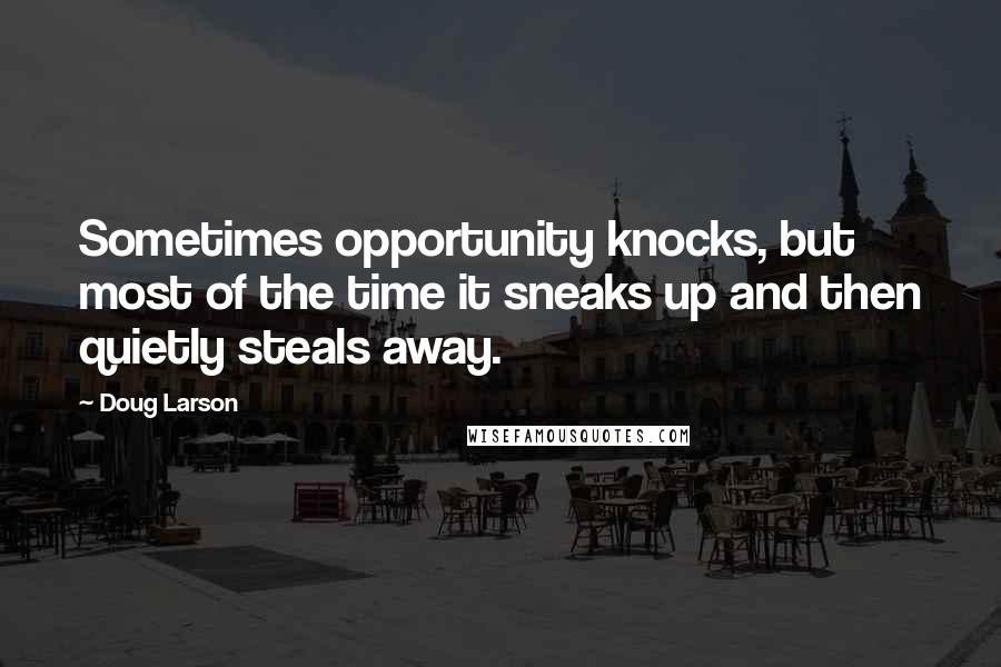 Doug Larson Quotes: Sometimes opportunity knocks, but most of the time it sneaks up and then quietly steals away.