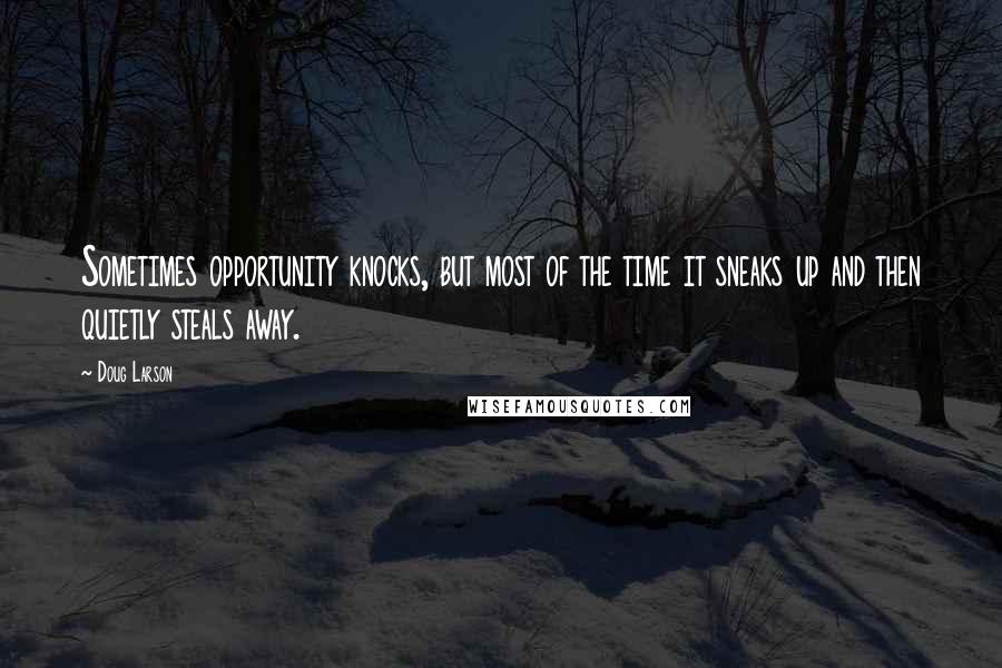 Doug Larson Quotes: Sometimes opportunity knocks, but most of the time it sneaks up and then quietly steals away.