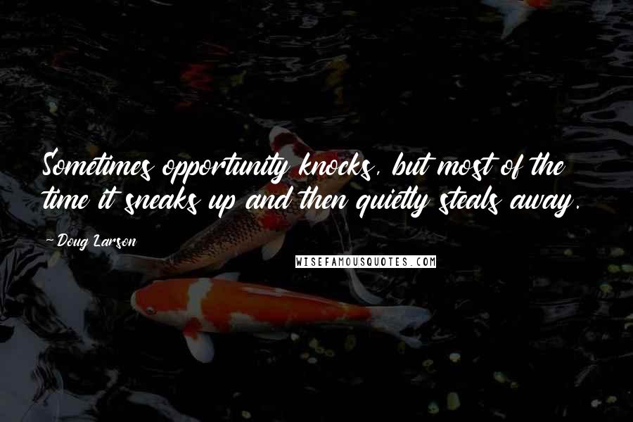 Doug Larson Quotes: Sometimes opportunity knocks, but most of the time it sneaks up and then quietly steals away.