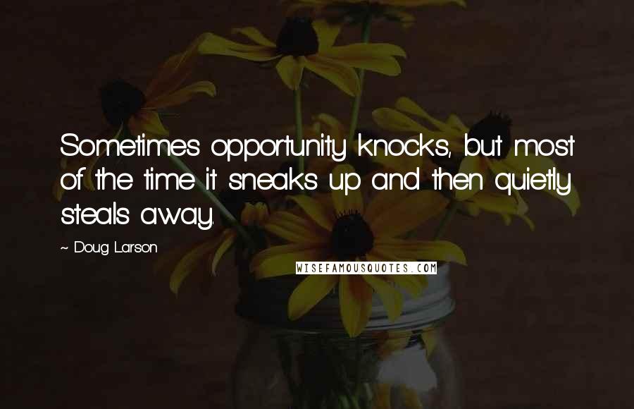 Doug Larson Quotes: Sometimes opportunity knocks, but most of the time it sneaks up and then quietly steals away.
