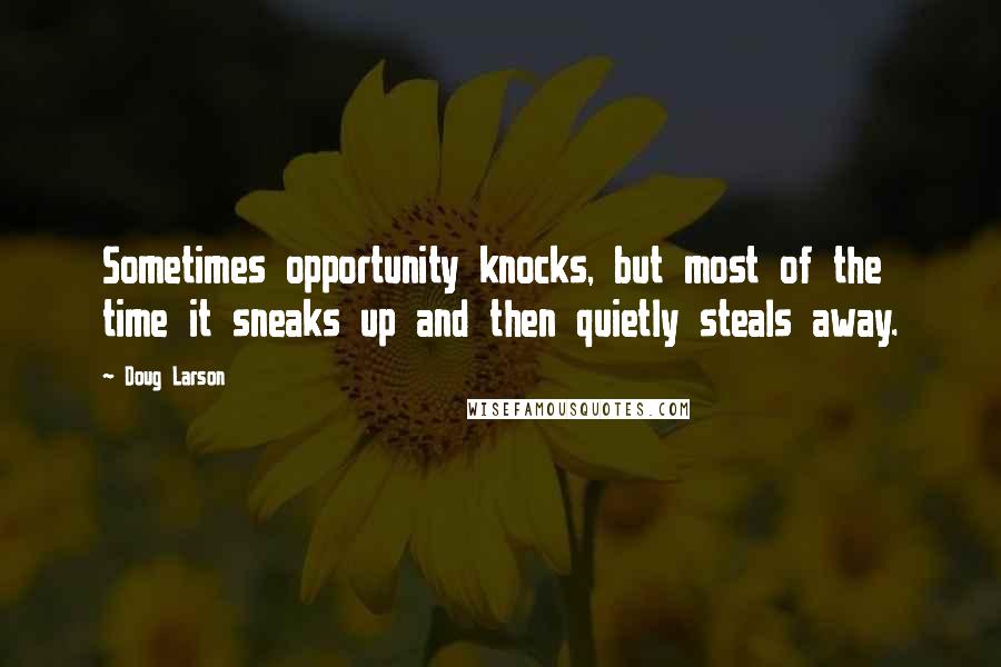 Doug Larson Quotes: Sometimes opportunity knocks, but most of the time it sneaks up and then quietly steals away.