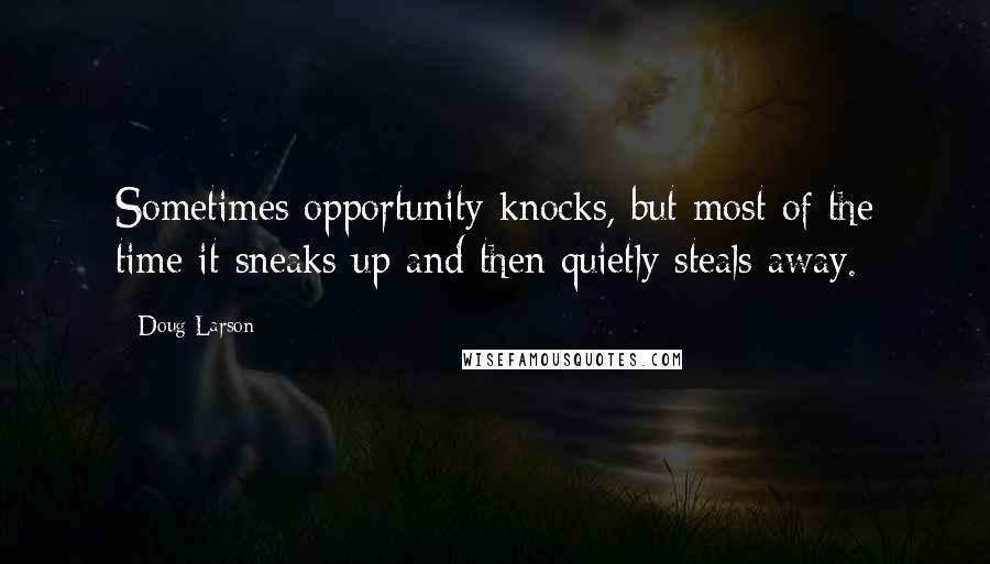 Doug Larson Quotes: Sometimes opportunity knocks, but most of the time it sneaks up and then quietly steals away.