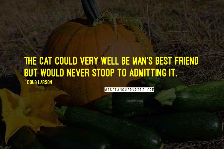 Doug Larson Quotes: The cat could very well be man's best friend but would never stoop to admitting it.