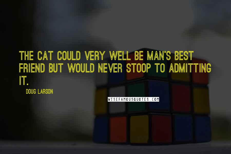Doug Larson Quotes: The cat could very well be man's best friend but would never stoop to admitting it.