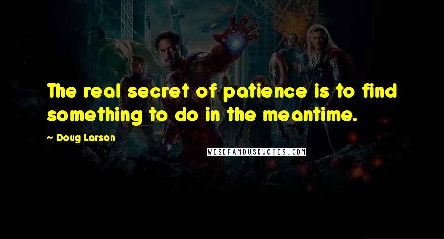 Doug Larson Quotes: The real secret of patience is to find something to do in the meantime.