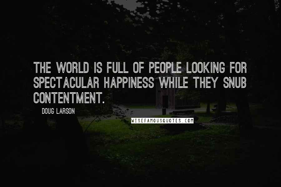 Doug Larson Quotes: The world is full of people looking for spectacular happiness while they snub contentment.