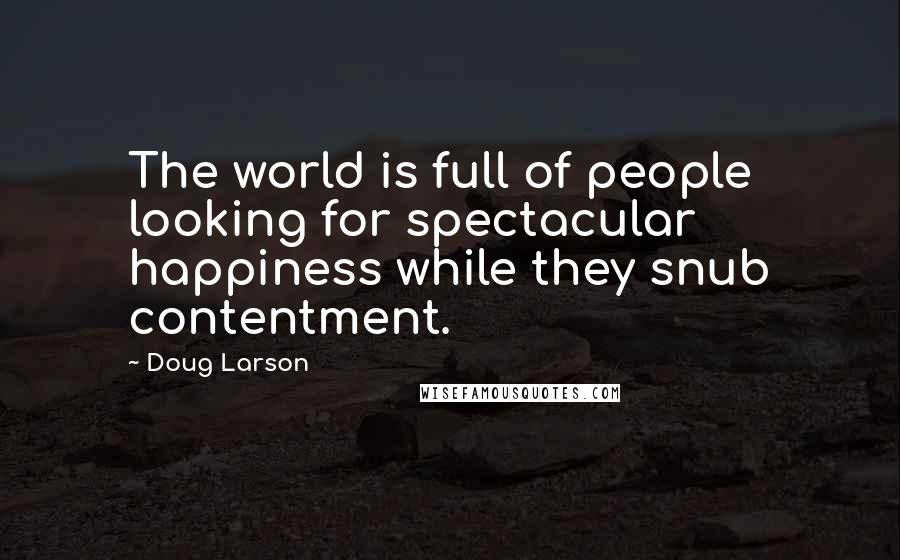 Doug Larson Quotes: The world is full of people looking for spectacular happiness while they snub contentment.