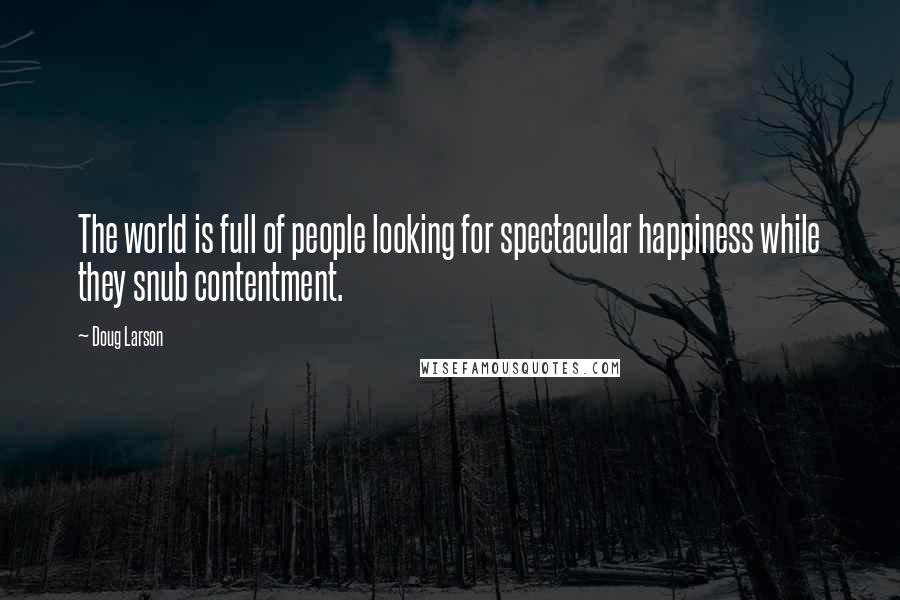 Doug Larson Quotes: The world is full of people looking for spectacular happiness while they snub contentment.