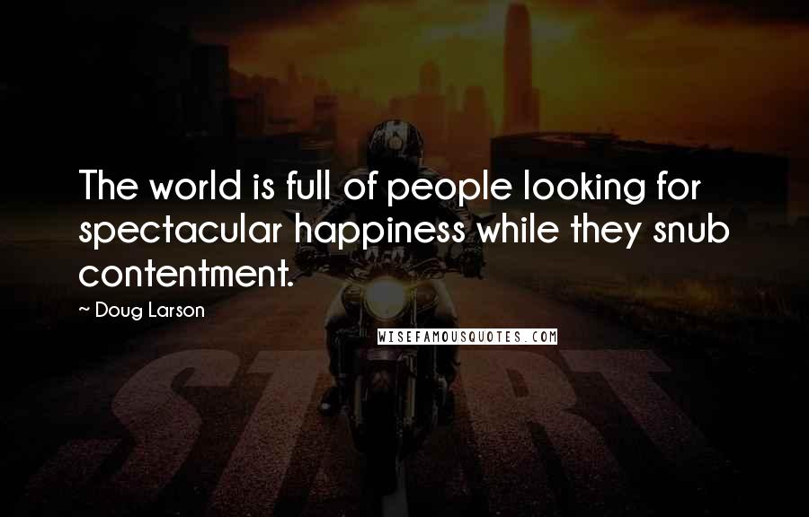 Doug Larson Quotes: The world is full of people looking for spectacular happiness while they snub contentment.