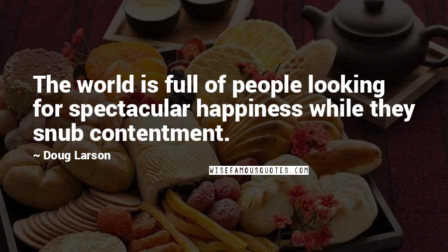 Doug Larson Quotes: The world is full of people looking for spectacular happiness while they snub contentment.