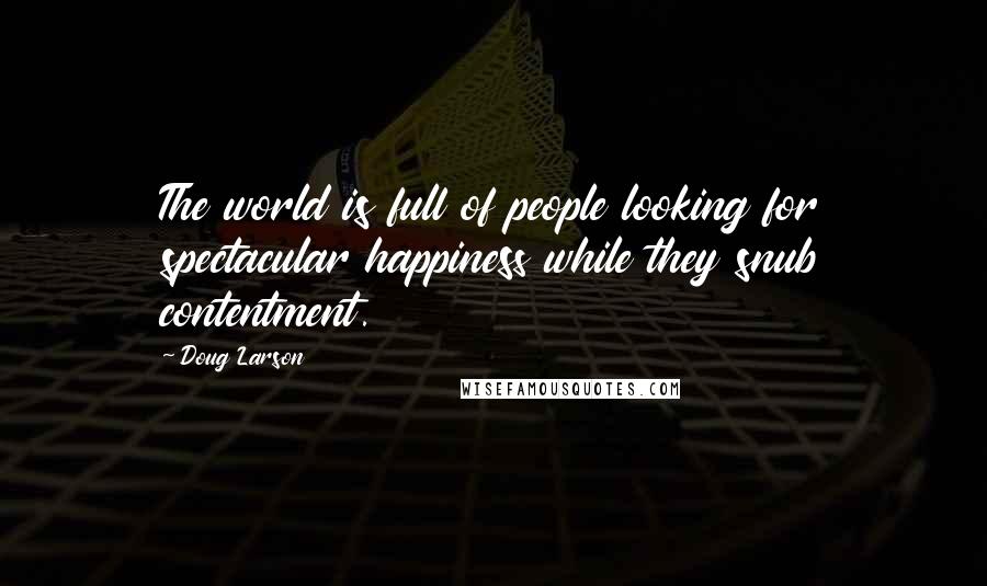 Doug Larson Quotes: The world is full of people looking for spectacular happiness while they snub contentment.