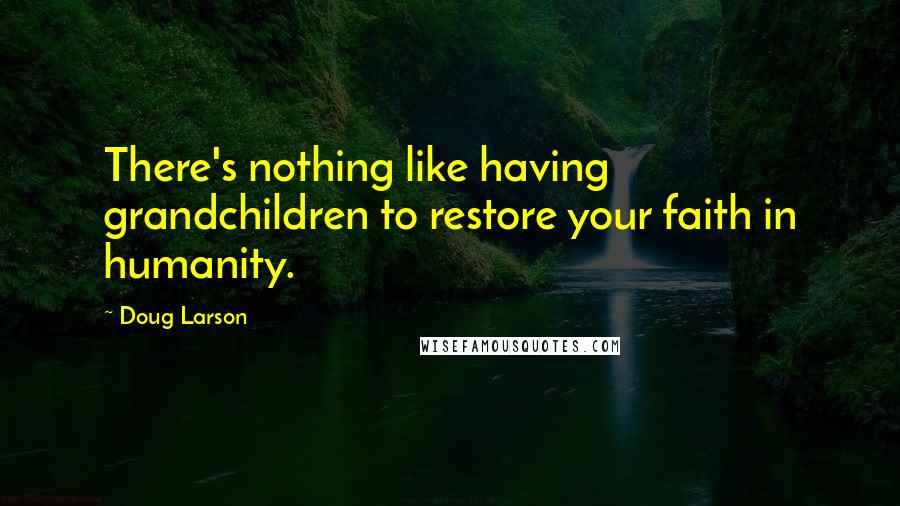 Doug Larson Quotes: There's nothing like having grandchildren to restore your faith in humanity.