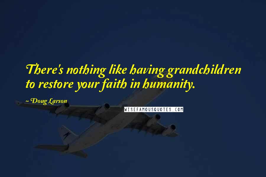 Doug Larson Quotes: There's nothing like having grandchildren to restore your faith in humanity.