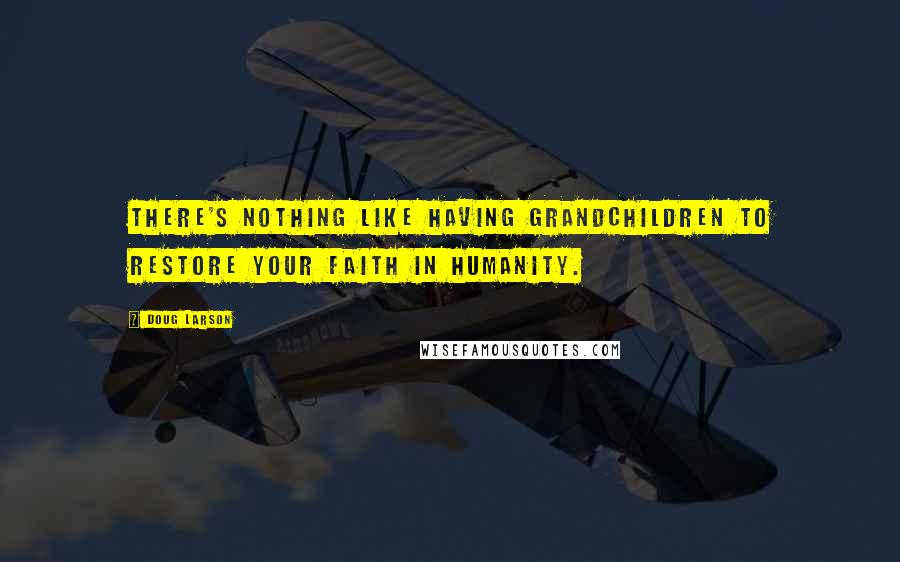 Doug Larson Quotes: There's nothing like having grandchildren to restore your faith in humanity.