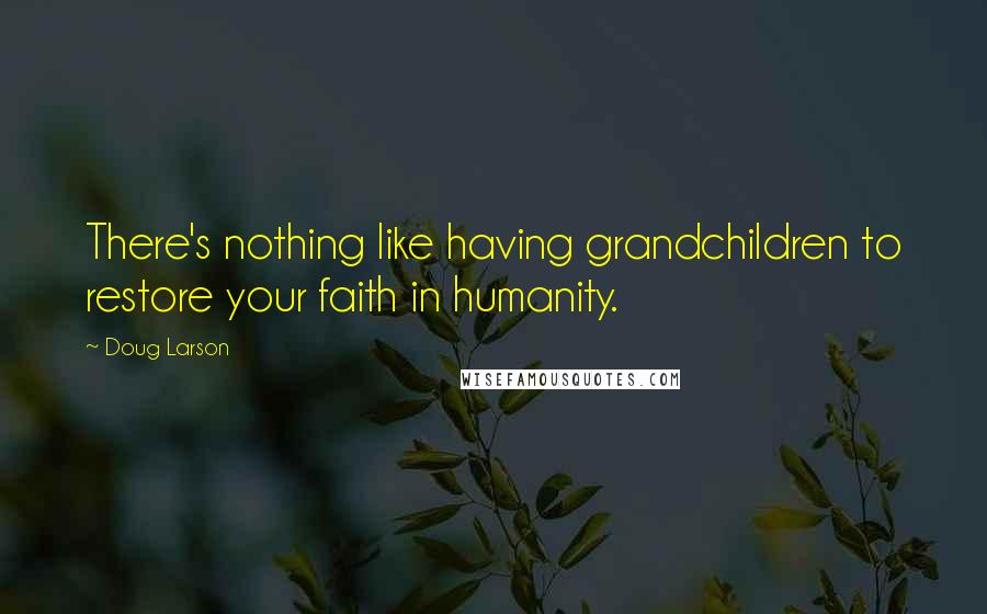 Doug Larson Quotes: There's nothing like having grandchildren to restore your faith in humanity.