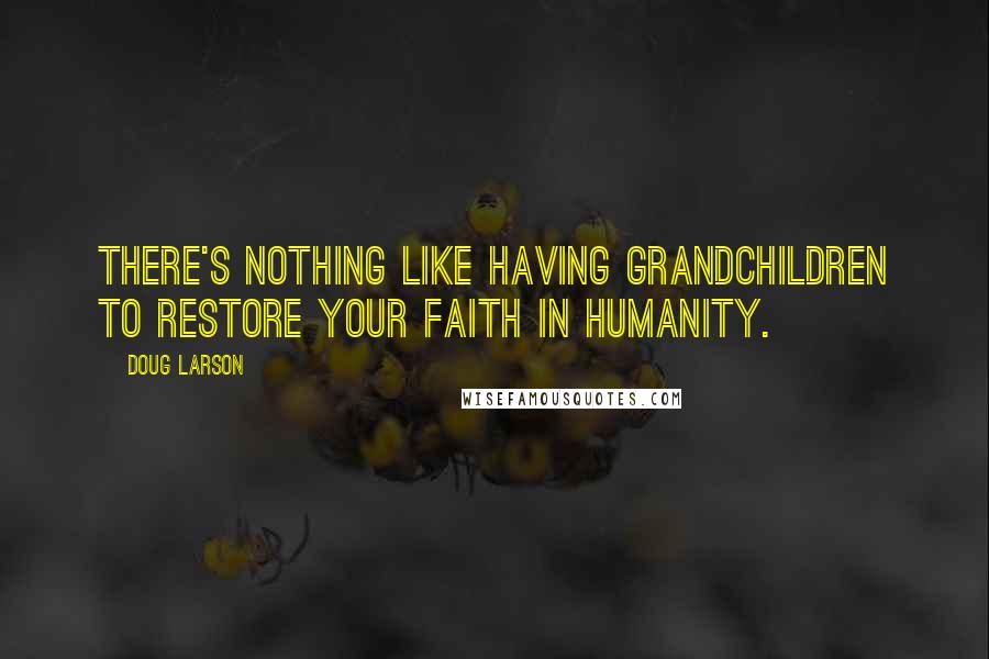 Doug Larson Quotes: There's nothing like having grandchildren to restore your faith in humanity.