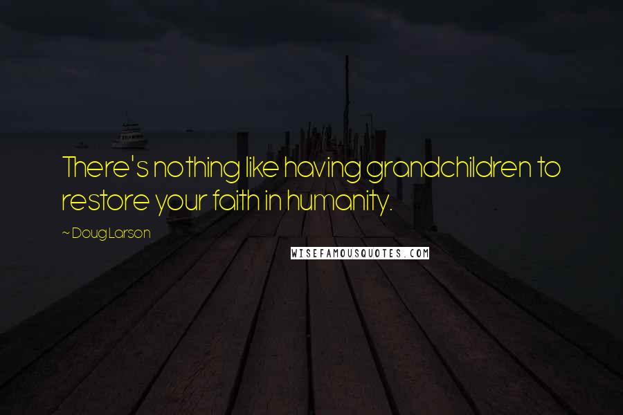 Doug Larson Quotes: There's nothing like having grandchildren to restore your faith in humanity.