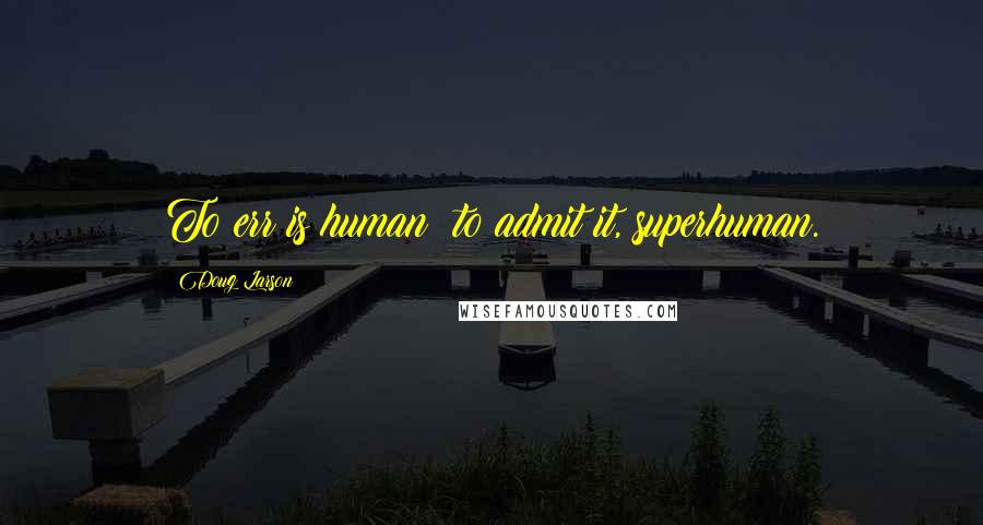 Doug Larson Quotes: To err is human; to admit it, superhuman.