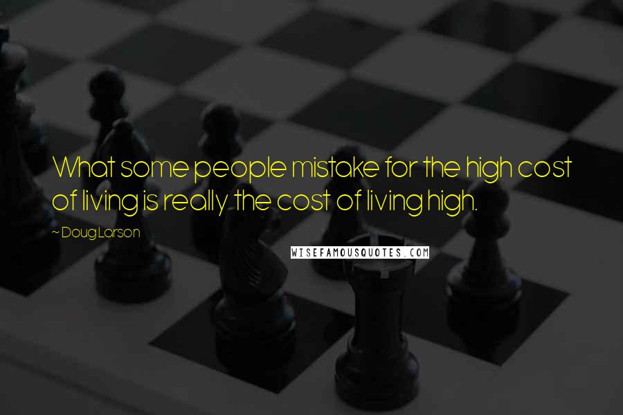 Doug Larson Quotes: What some people mistake for the high cost of living is really the cost of living high.