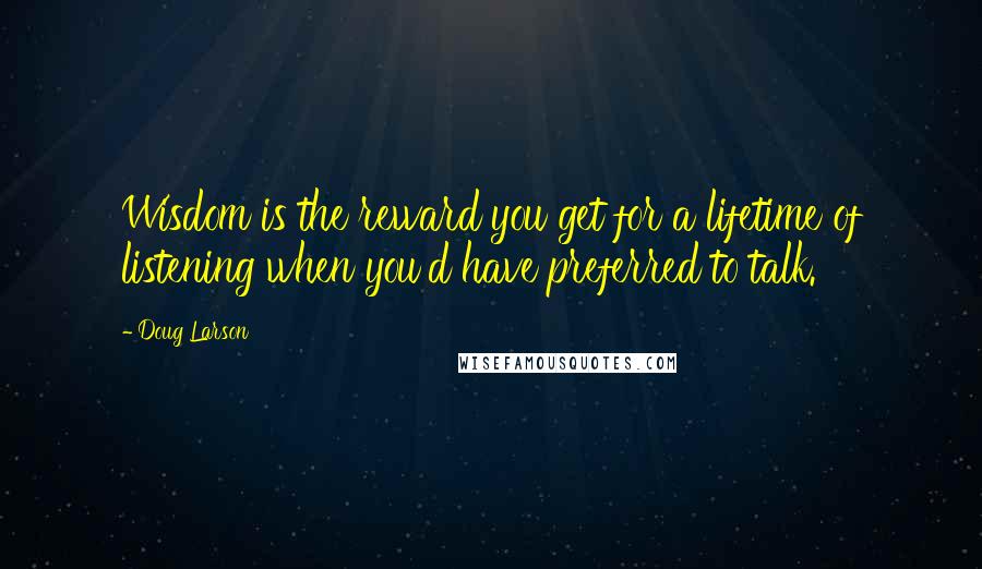 Doug Larson Quotes: Wisdom is the reward you get for a lifetime of listening when you'd have preferred to talk.