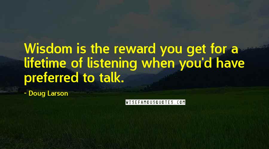 Doug Larson Quotes: Wisdom is the reward you get for a lifetime of listening when you'd have preferred to talk.