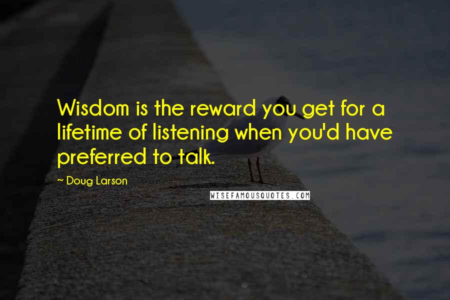 Doug Larson Quotes: Wisdom is the reward you get for a lifetime of listening when you'd have preferred to talk.