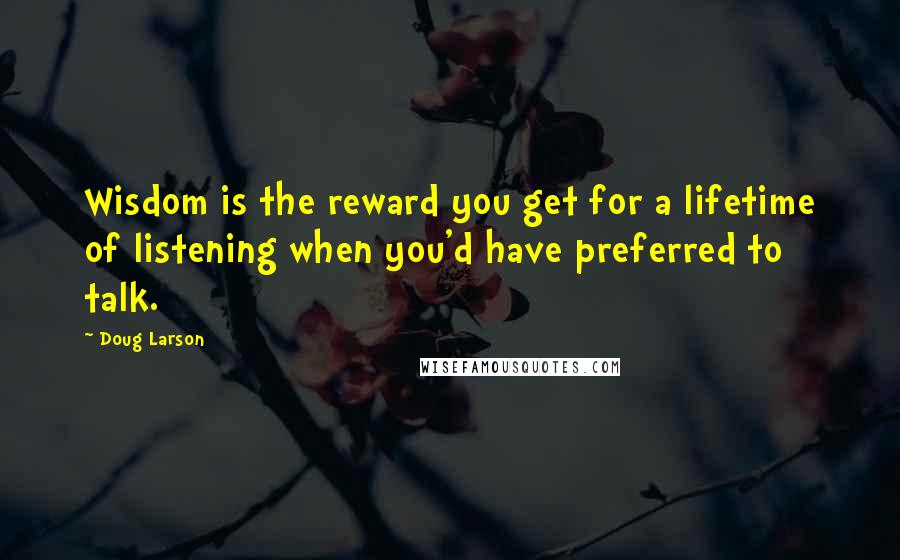 Doug Larson Quotes: Wisdom is the reward you get for a lifetime of listening when you'd have preferred to talk.