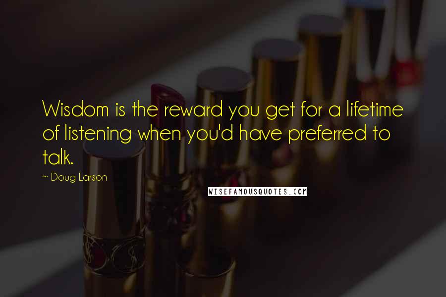 Doug Larson Quotes: Wisdom is the reward you get for a lifetime of listening when you'd have preferred to talk.