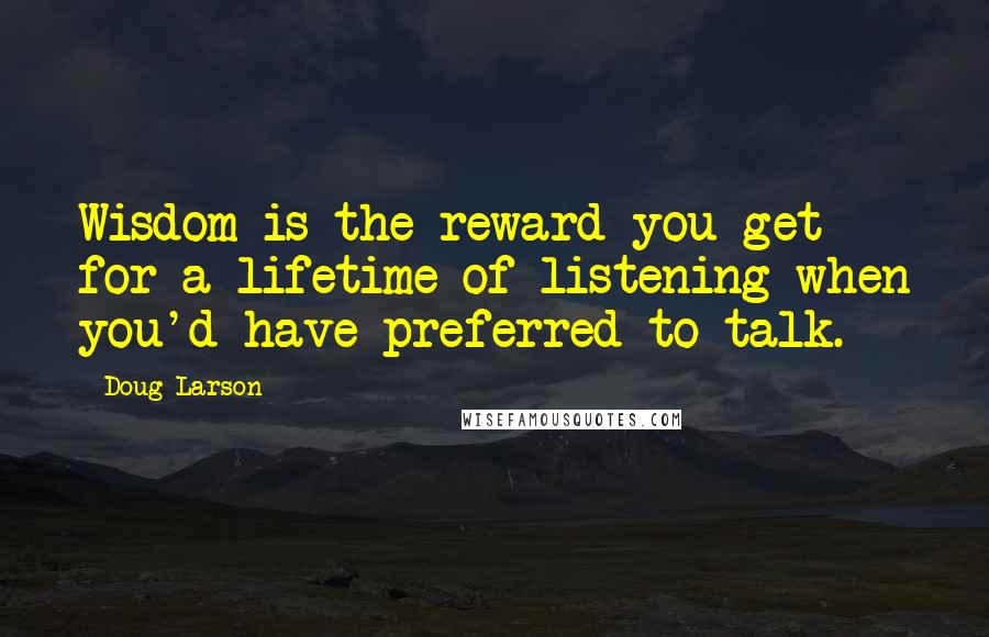 Doug Larson Quotes: Wisdom is the reward you get for a lifetime of listening when you'd have preferred to talk.