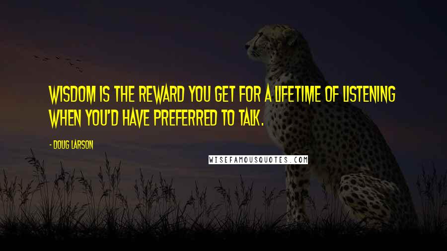 Doug Larson Quotes: Wisdom is the reward you get for a lifetime of listening when you'd have preferred to talk.