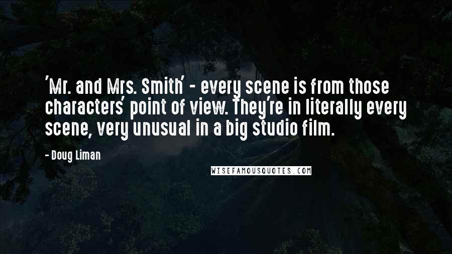 Doug Liman Quotes: 'Mr. and Mrs. Smith' - every scene is from those characters' point of view. They're in literally every scene, very unusual in a big studio film.
