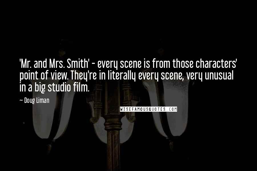 Doug Liman Quotes: 'Mr. and Mrs. Smith' - every scene is from those characters' point of view. They're in literally every scene, very unusual in a big studio film.