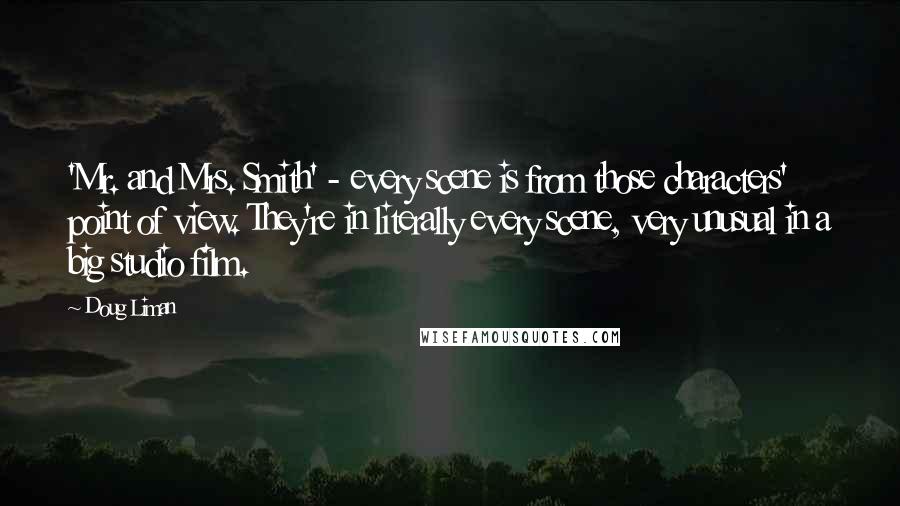 Doug Liman Quotes: 'Mr. and Mrs. Smith' - every scene is from those characters' point of view. They're in literally every scene, very unusual in a big studio film.