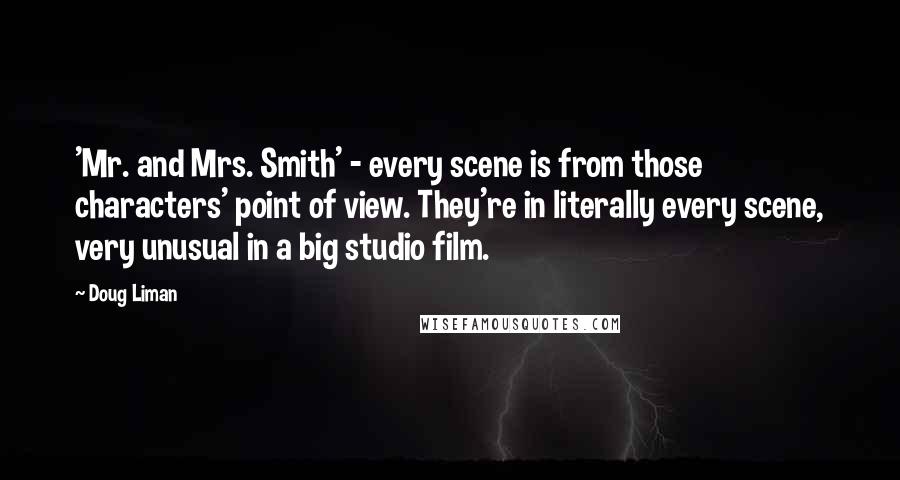 Doug Liman Quotes: 'Mr. and Mrs. Smith' - every scene is from those characters' point of view. They're in literally every scene, very unusual in a big studio film.