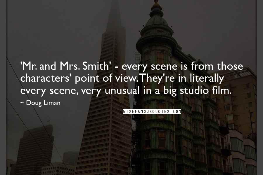 Doug Liman Quotes: 'Mr. and Mrs. Smith' - every scene is from those characters' point of view. They're in literally every scene, very unusual in a big studio film.