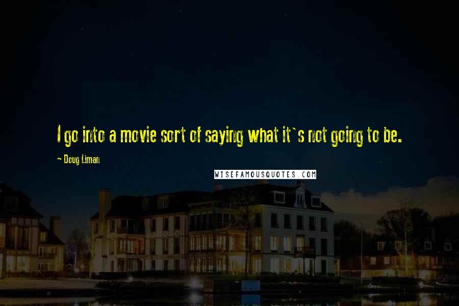 Doug Liman Quotes: I go into a movie sort of saying what it's not going to be.