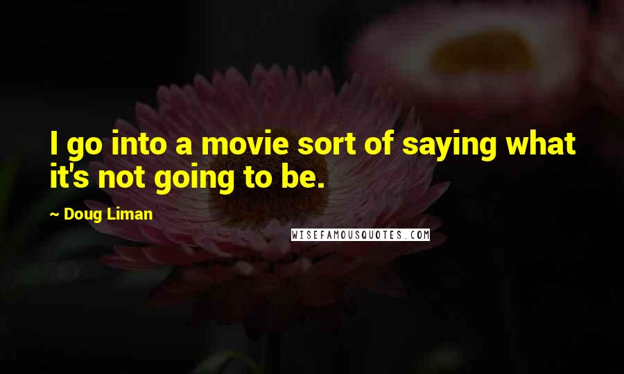 Doug Liman Quotes: I go into a movie sort of saying what it's not going to be.