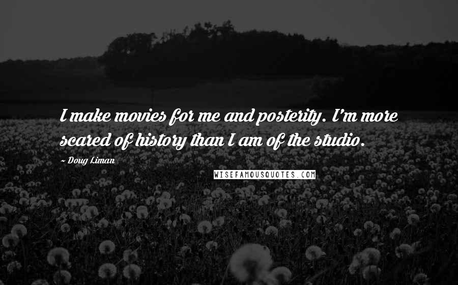 Doug Liman Quotes: I make movies for me and posterity. I'm more scared of history than I am of the studio.