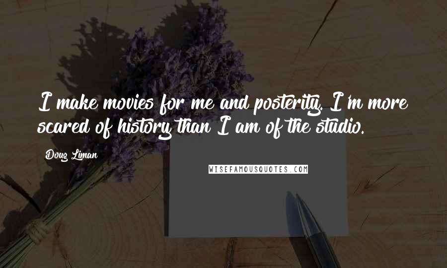 Doug Liman Quotes: I make movies for me and posterity. I'm more scared of history than I am of the studio.