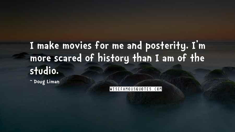 Doug Liman Quotes: I make movies for me and posterity. I'm more scared of history than I am of the studio.