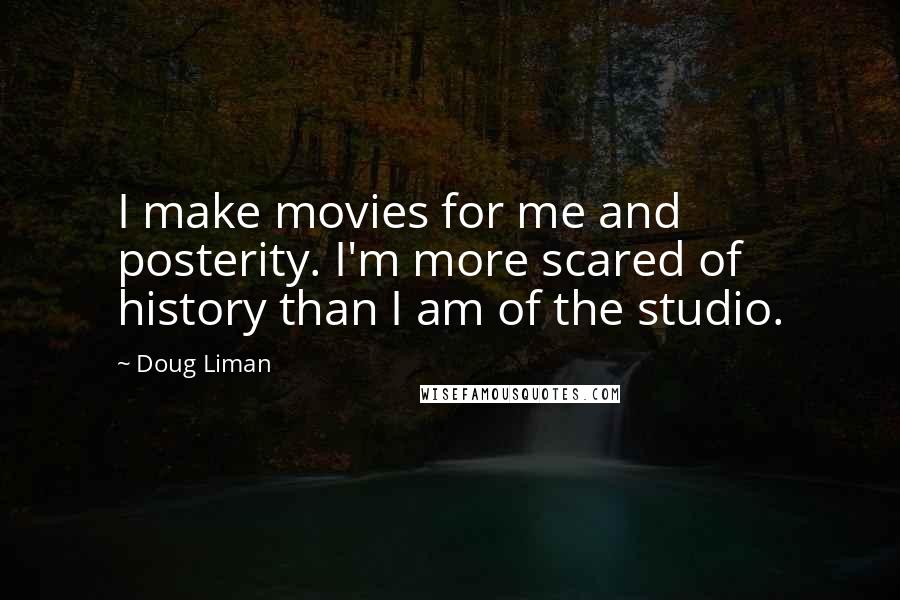 Doug Liman Quotes: I make movies for me and posterity. I'm more scared of history than I am of the studio.