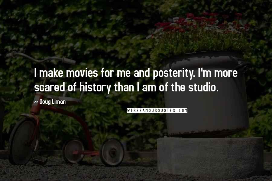 Doug Liman Quotes: I make movies for me and posterity. I'm more scared of history than I am of the studio.