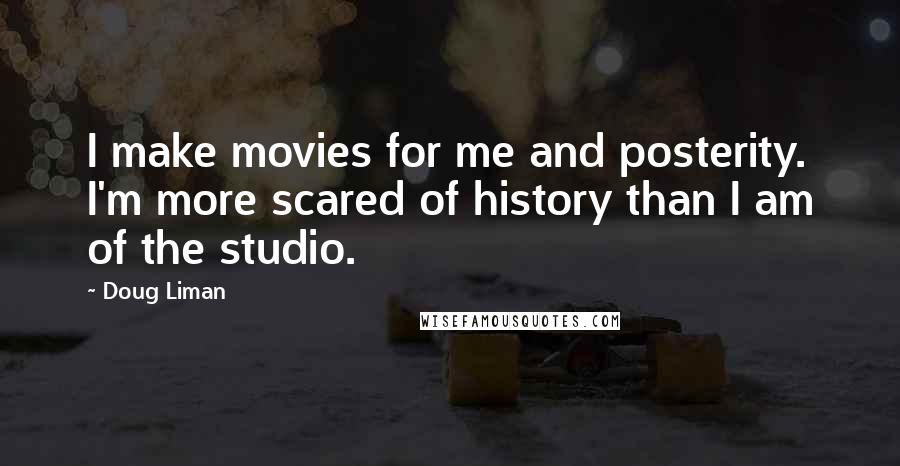 Doug Liman Quotes: I make movies for me and posterity. I'm more scared of history than I am of the studio.